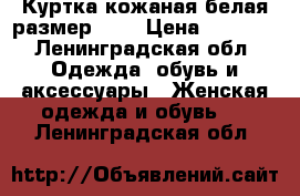 Куртка кожаная белая размер 50. › Цена ­ 2 000 - Ленинградская обл. Одежда, обувь и аксессуары » Женская одежда и обувь   . Ленинградская обл.